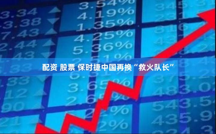 配资 股票 保时捷中国再换“救火队长”