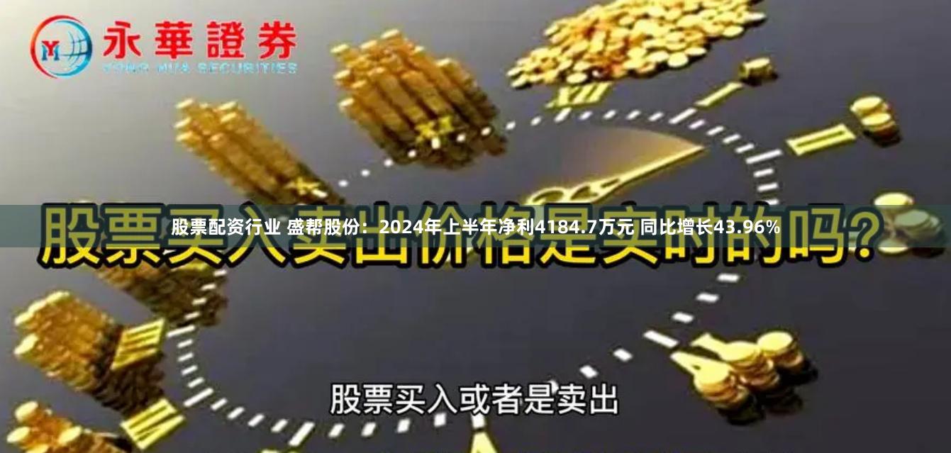 股票配资行业 盛帮股份：2024年上半年净利4184.7万元 同比增长43.96%