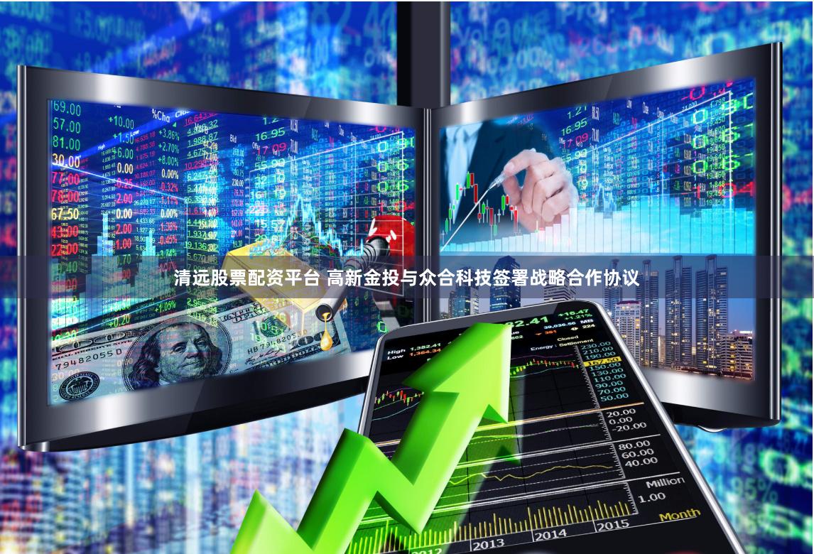 清远股票配资平台 高新金投与众合科技签署战略合作协议