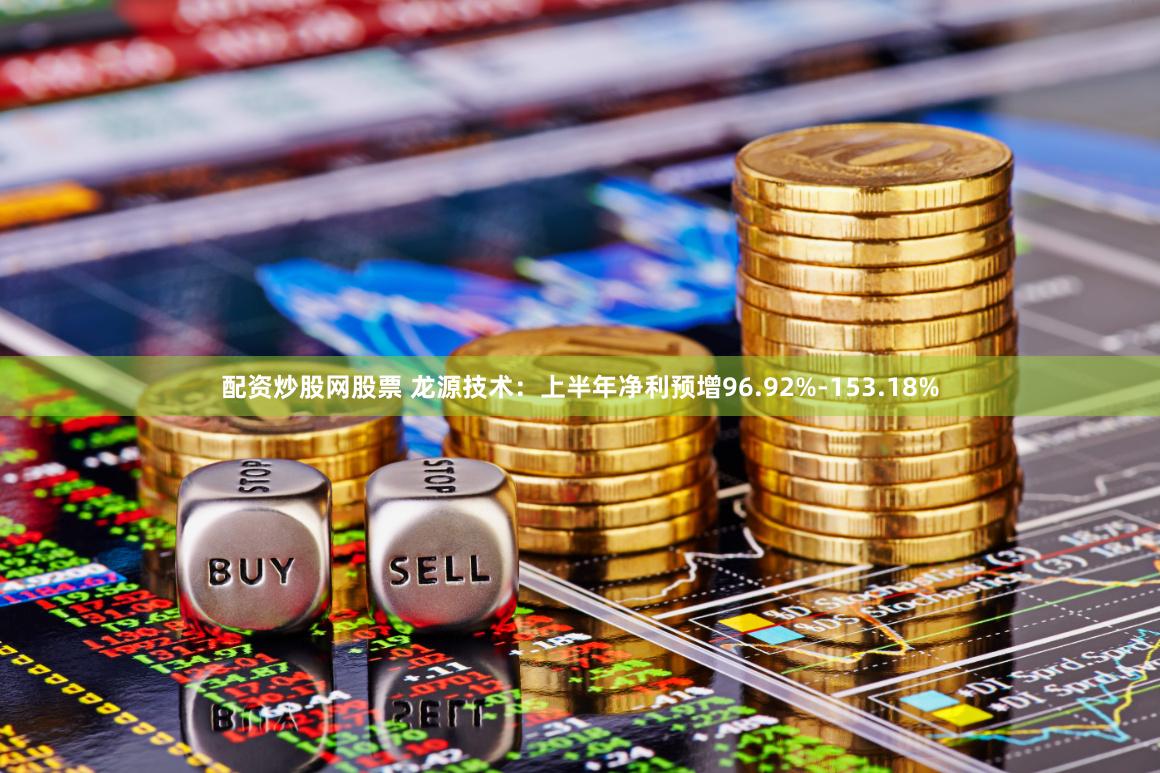 配资炒股网股票 龙源技术：上半年净利预增96.92%-153.18%