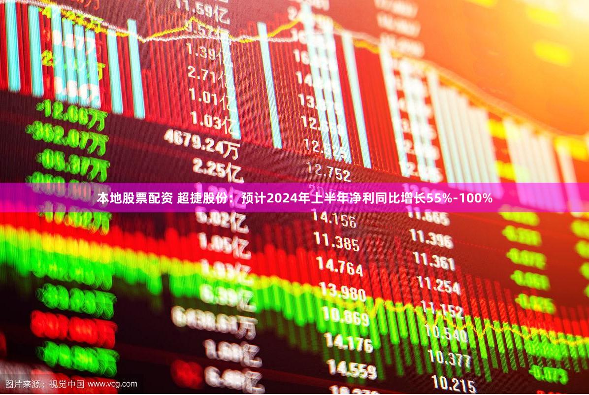 本地股票配资 超捷股份：预计2024年上半年净利同比增长55%-100%