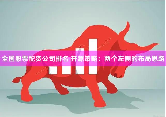 全国股票配资公司排名 开源策略：两个左侧的布局思路