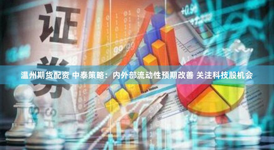 温州期货配资 中泰策略：内外部流动性预期改善 关注科技股机会