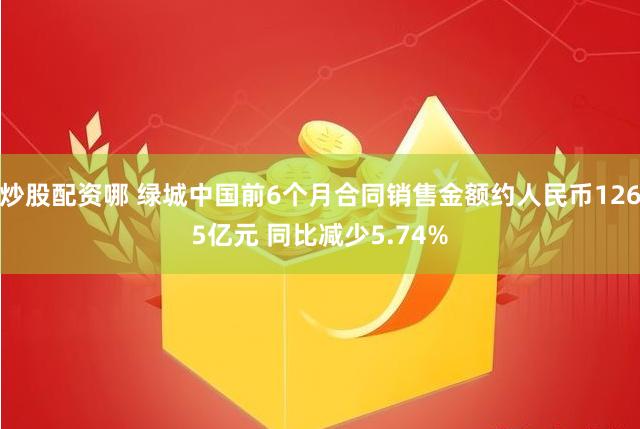 炒股配资哪 绿城中国前6个月合同销售金额约人民币1265亿元 同比减少5.74%