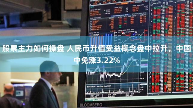 股票主力如何操盘 人民币升值受益概念盘中拉升，中国中免涨3.22%