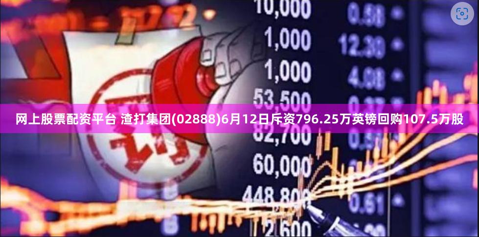 网上股票配资平台 渣打集团(02888)6月12日斥资796.25万英镑回购107.5万股