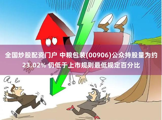 全国炒股配资门户 中粮包装(00906)公众持股量为约23.02% 仍低于上市规则最低规定百分比