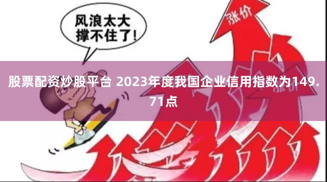 股票配资炒股平台 2023年度我国企业信用指数为149.71点