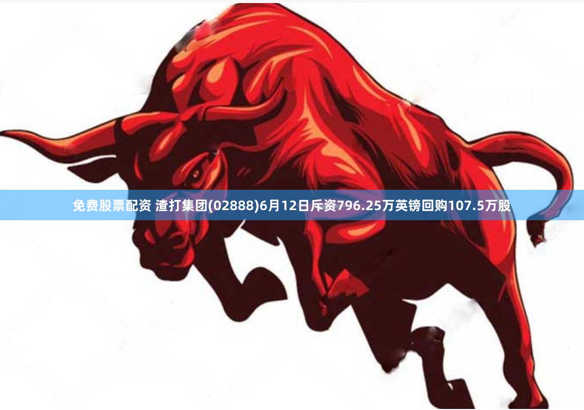 免费股票配资 渣打集团(02888)6月12日斥资796.25万英镑回购107.5万股