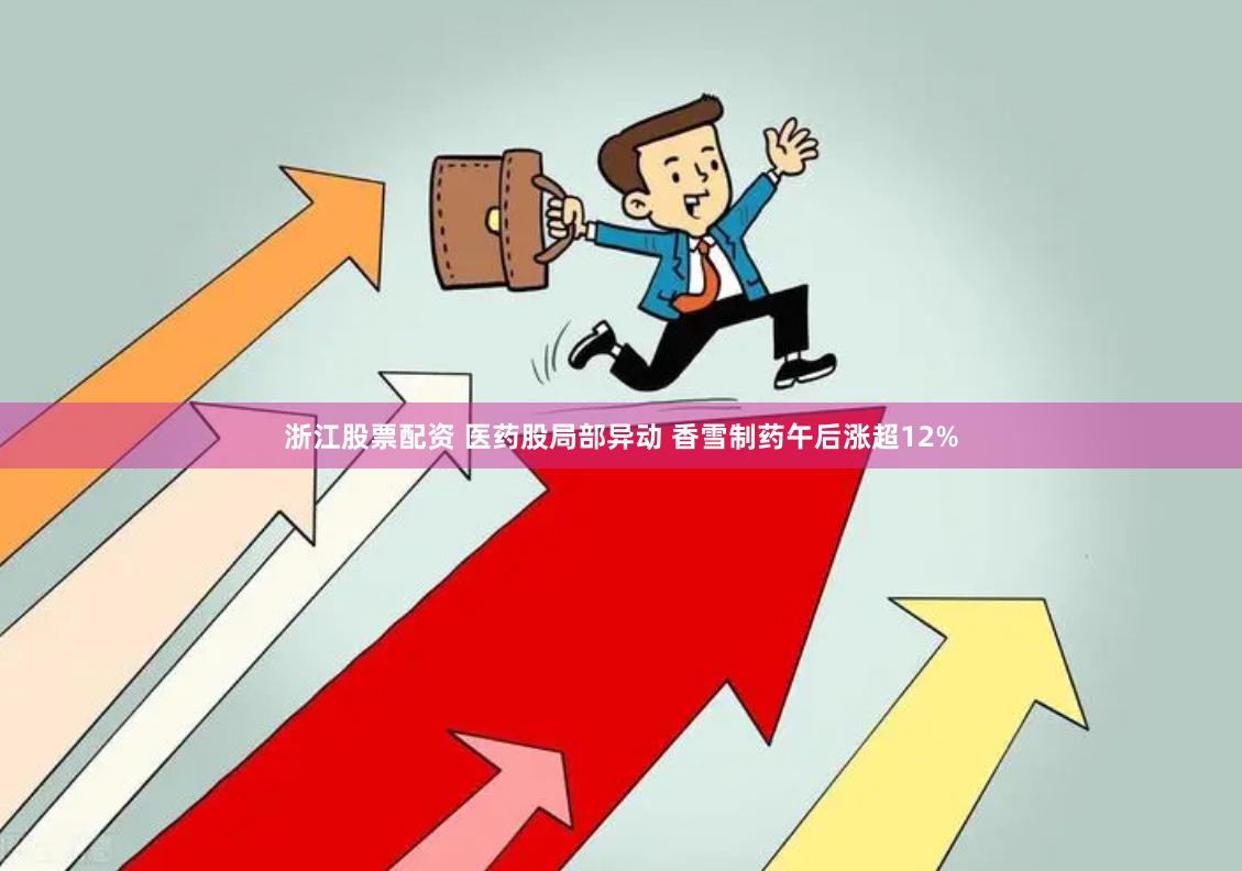 浙江股票配资 医药股局部异动 香雪制药午后涨超12%