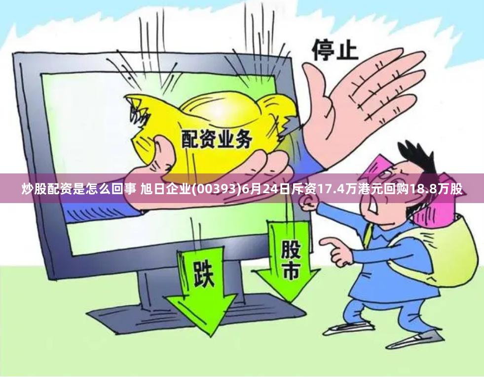 炒股配资是怎么回事 旭日企业(00393)6月24日斥资17.4万港元回购18.8万股