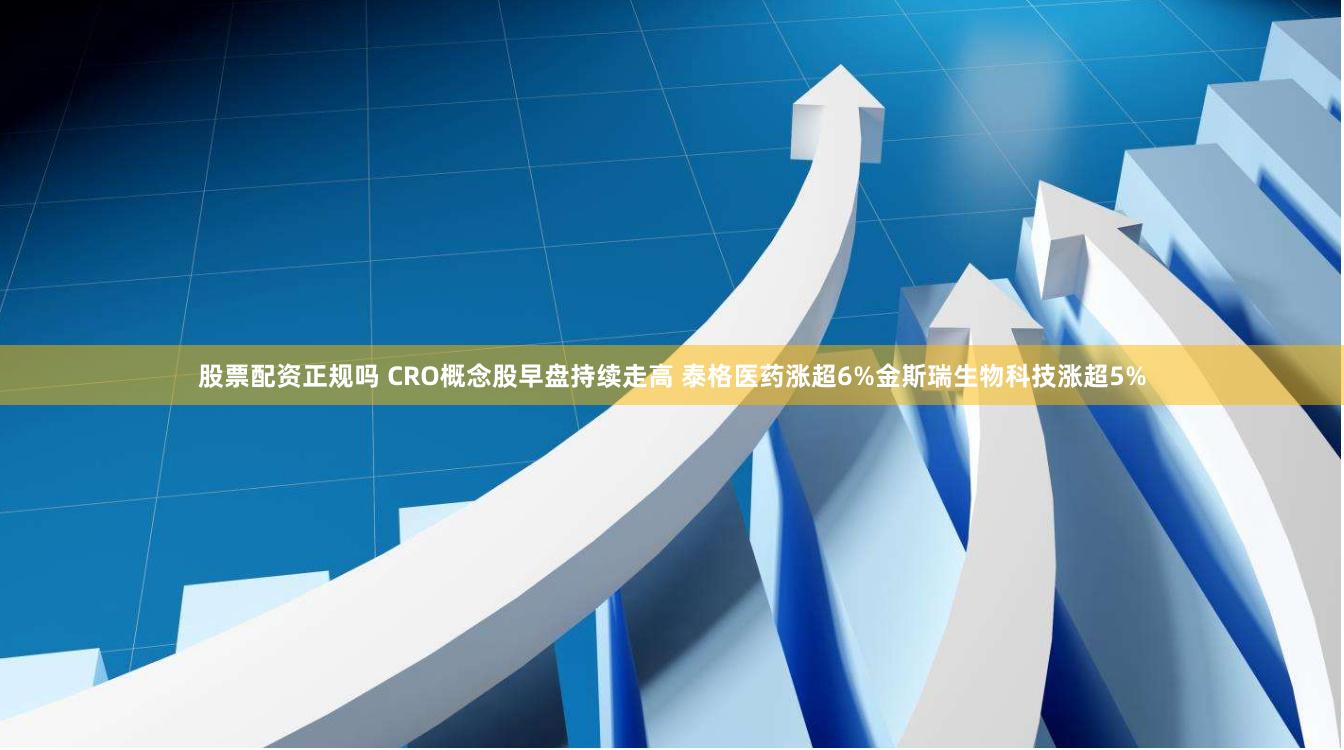 股票配资正规吗 CRO概念股早盘持续走高 泰格医药涨超6%金斯瑞生物科技涨超5%