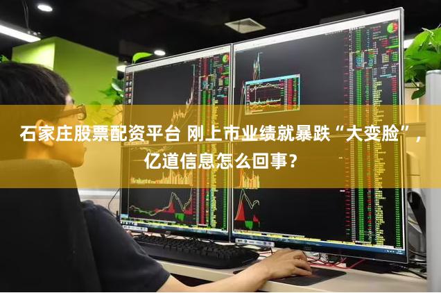 石家庄股票配资平台 刚上市业绩就暴跌“大变脸”，亿道信息怎么回事？