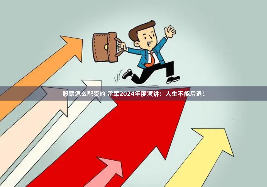 股票怎么配资的 雷军2024年度演讲：人生不能后退！
