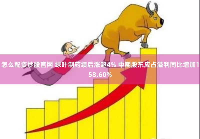 怎么配资炒股官网 绿叶制药绩后涨超4% 中期股东应占溢利同比增加158.60%
