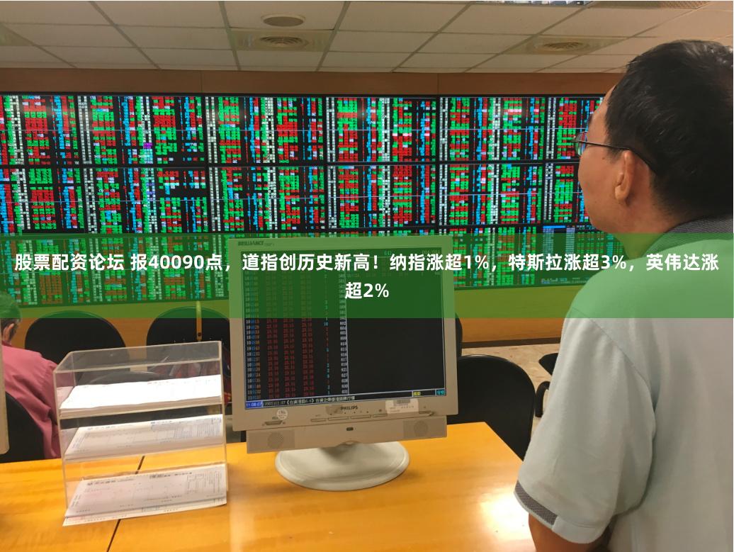 股票配资论坛 报40090点，道指创历史新高！纳指涨超1%，特斯拉涨超3%，英伟达涨超2%