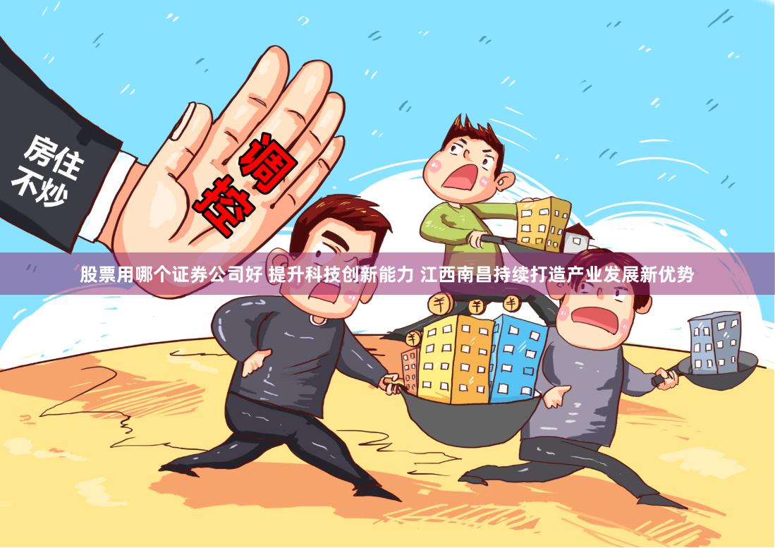 股票用哪个证券公司好 提升科技创新能力 江西南昌持续打造产业发展新优势