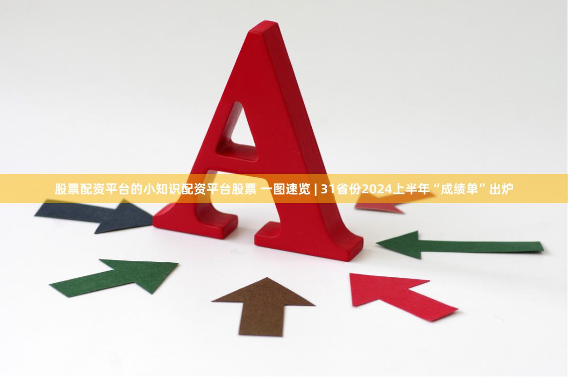 股票配资平台的小知识配资平台股票 一图速览 | 31省份2024上半年“成绩单”出炉