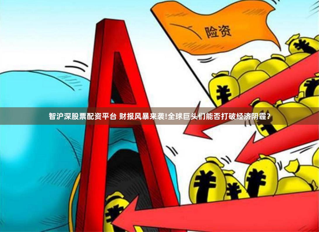 智沪深股票配资平台 财报风暴来袭!全球巨头们能否打破经济阴霾？