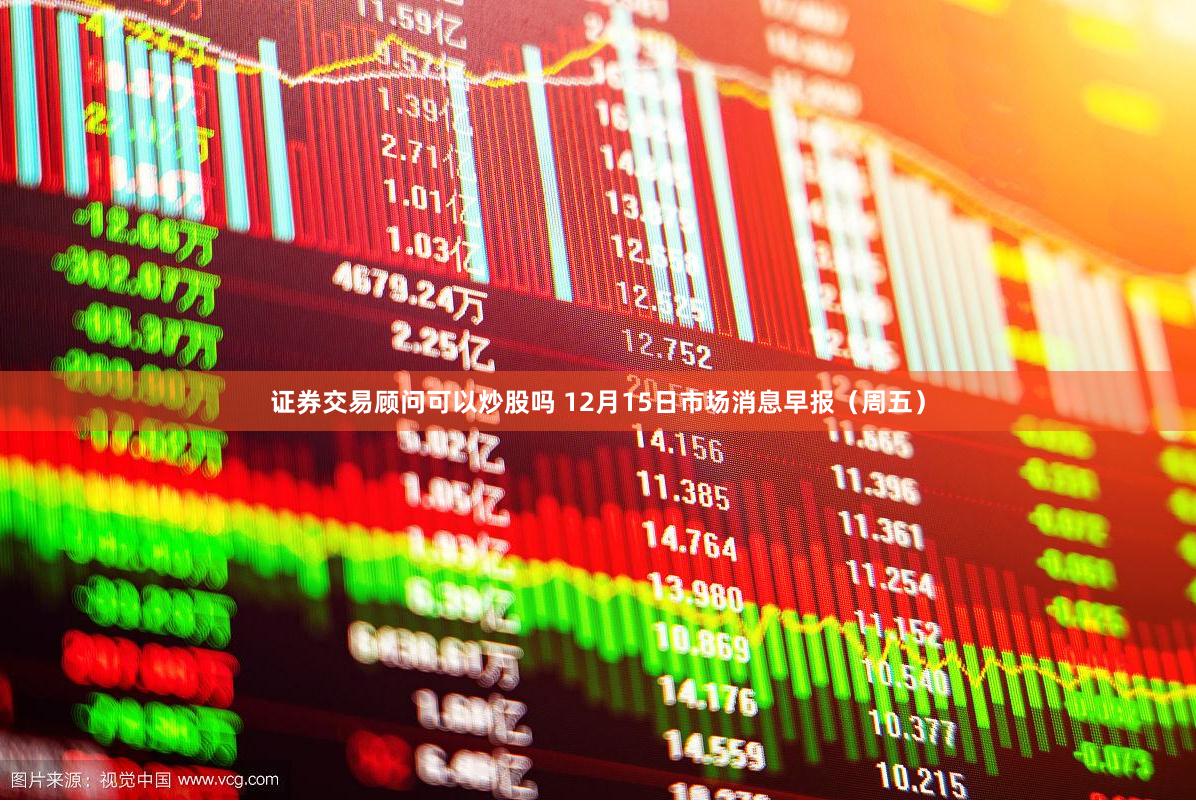 证券交易顾问可以炒股吗 12月15日市场消息早报（周五）