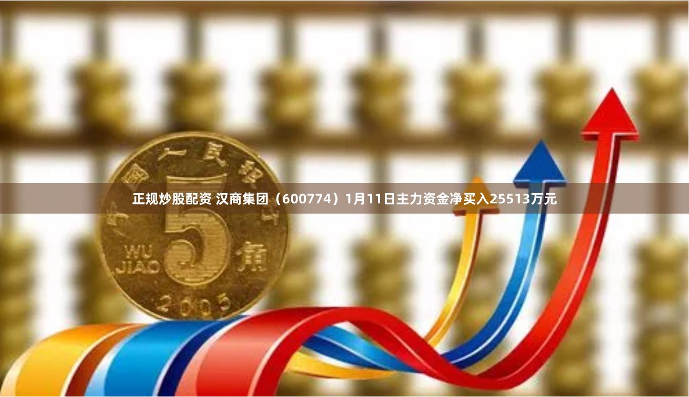 正规炒股配资 汉商集团（600774）1月11日主力资金净买入25513万元