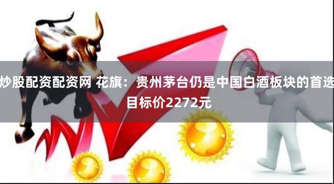 炒股配资配资网 花旗：贵州茅台仍是中国白酒板块的首选 目标价2272元