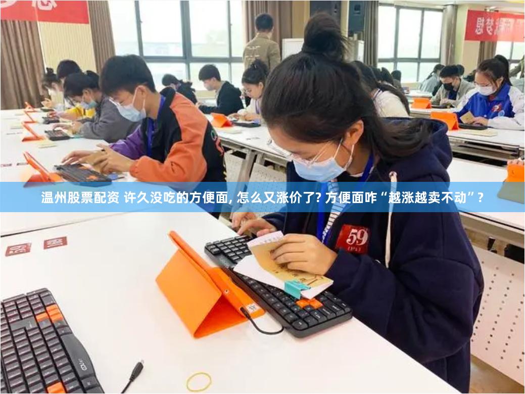 温州股票配资 许久没吃的方便面, 怎么又涨价了? 方便面咋“越涨越卖不动”?