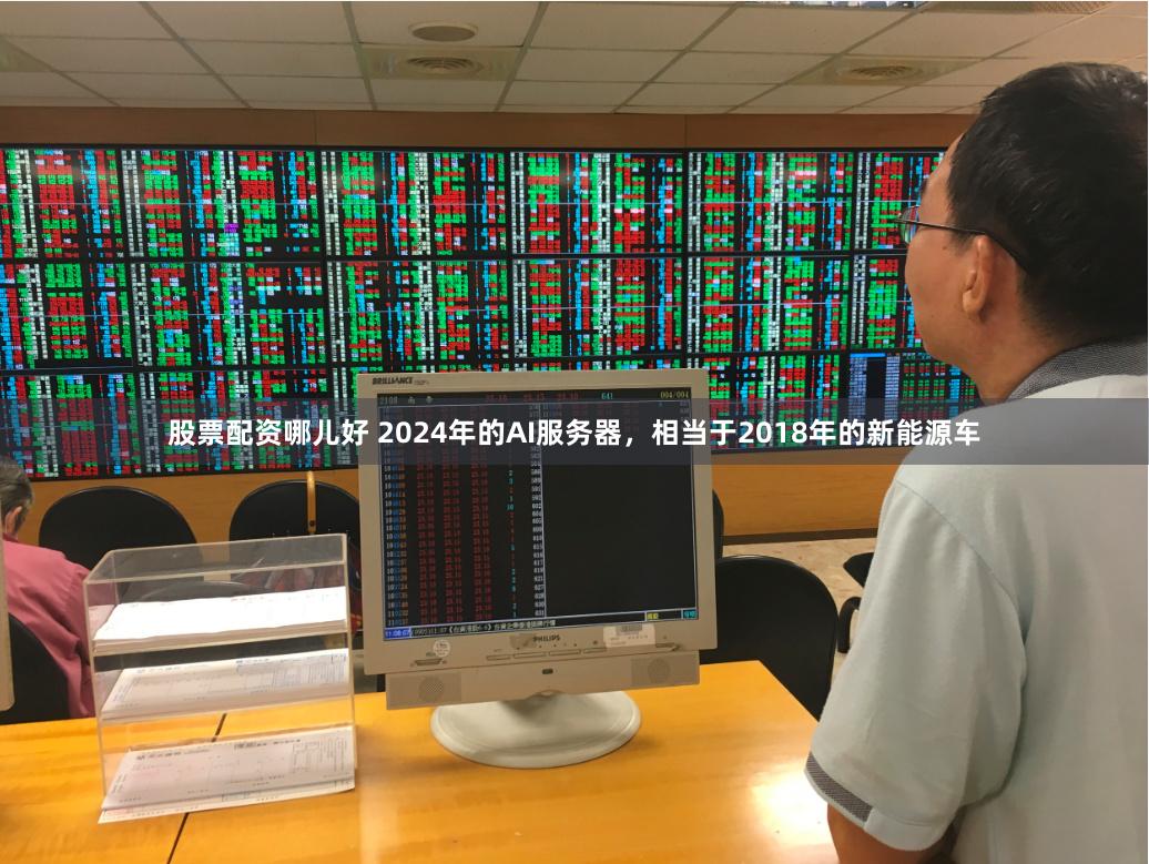 股票配资哪儿好 2024年的AI服务器，相当于2018年的新能源车