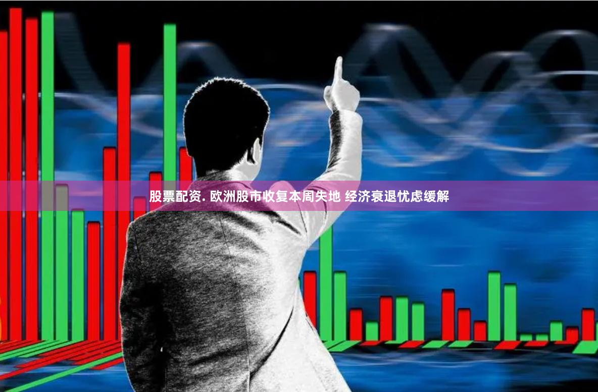 股票配资. 欧洲股市收复本周失地 经济衰退忧虑缓解