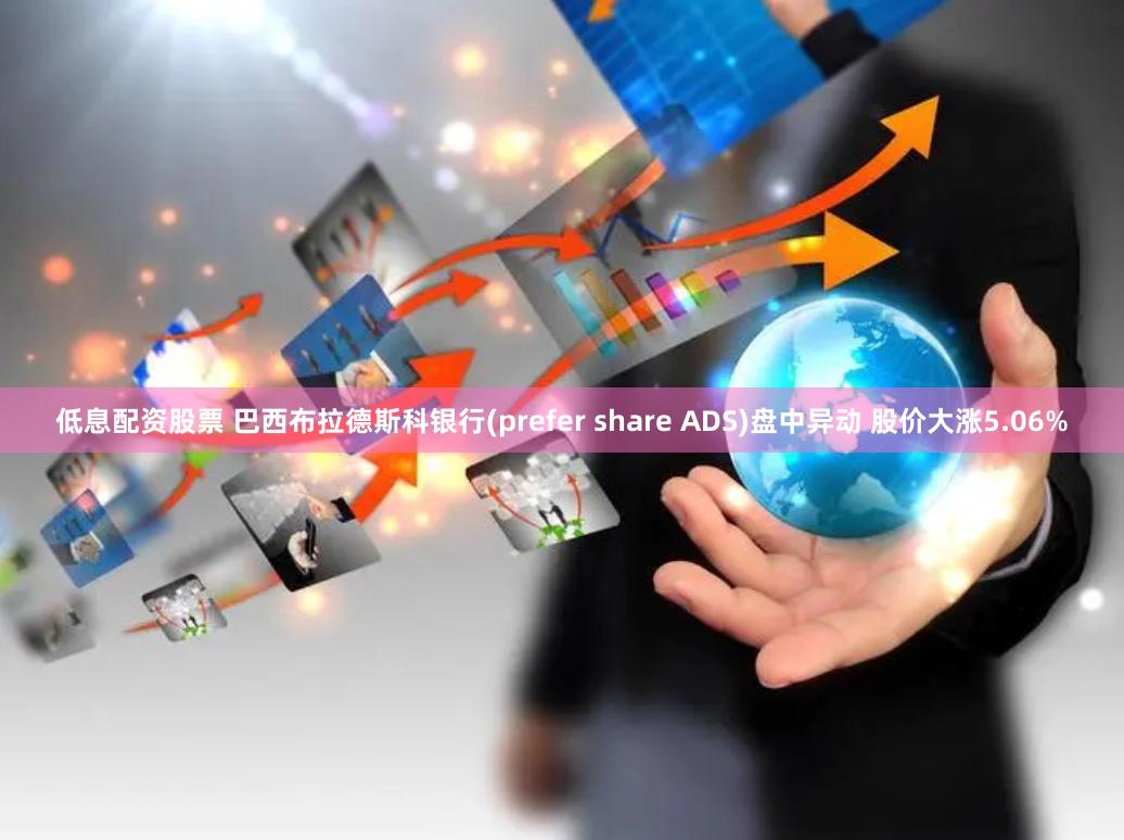 低息配资股票 巴西布拉德斯科银行(prefer share ADS)盘中异动 股价大涨5.06%