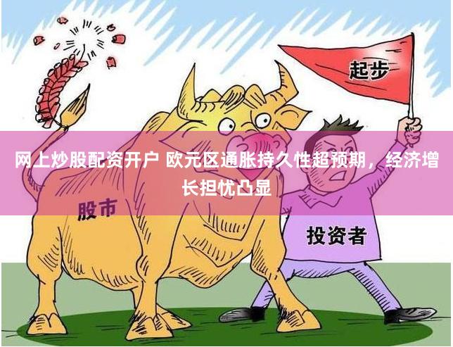 网上炒股配资开户 欧元区通胀持久性超预期，经济增长担忧凸显