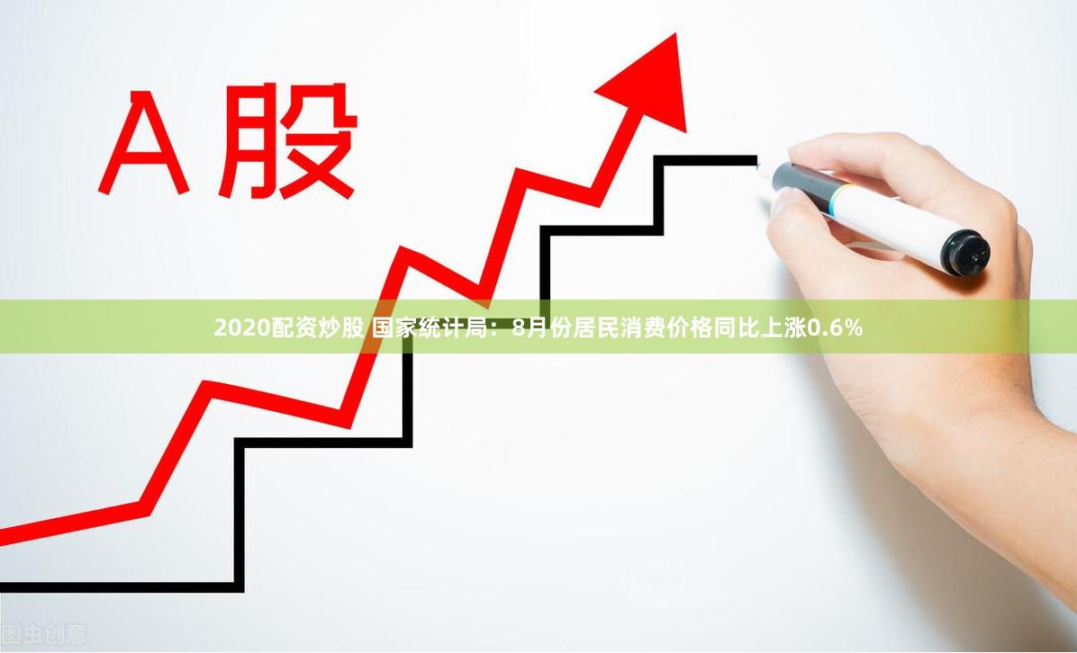 2020配资炒股 国家统计局：8月份居民消费价格同比上涨0.6%