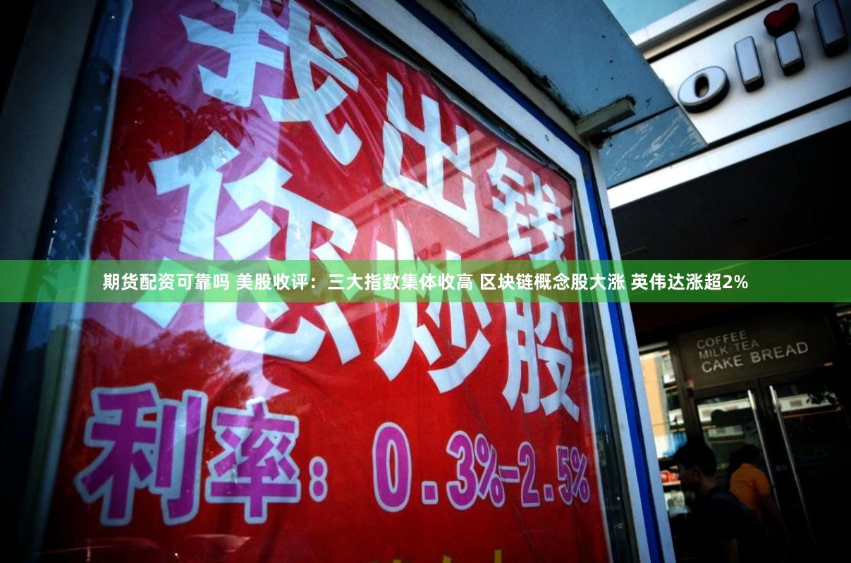 期货配资可靠吗 美股收评：三大指数集体收高 区块链概念股大涨 英伟达涨超2%