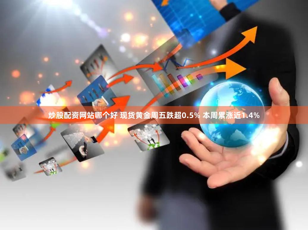 炒股配资网站哪个好 现货黄金周五跌超0.5% 本周累涨近1.4%