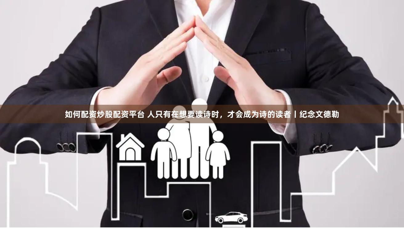 如何配资炒股配资平台 人只有在想要读诗时，才会成为诗的读者丨纪念文德勒