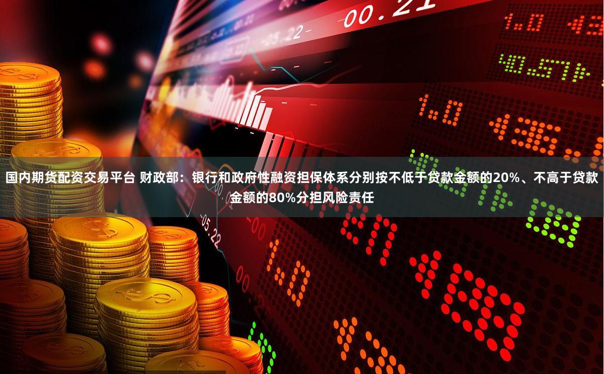 国内期货配资交易平台 财政部：银行和政府性融资担保体系分别按不低于贷款金额的20%、不高于贷款金额的80%分担风险责任