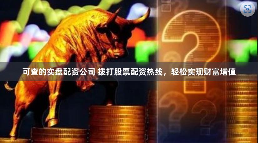 可查的实盘配资公司 拨打股票配资热线，轻松实现财富增值