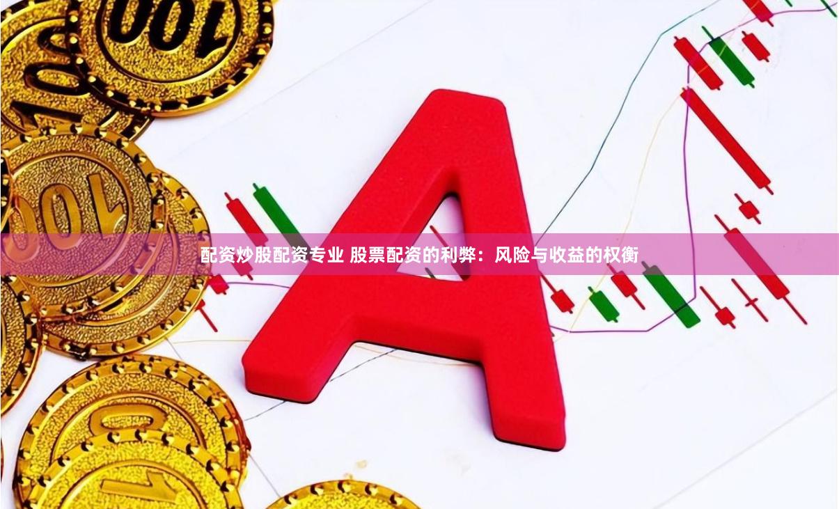 配资炒股配资专业 股票配资的利弊：风险与收益的权衡