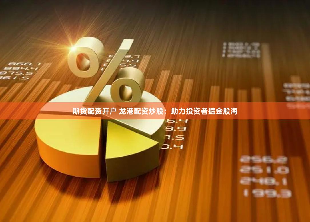 期货配资开户 龙港配资炒股：助力投资者掘金股海