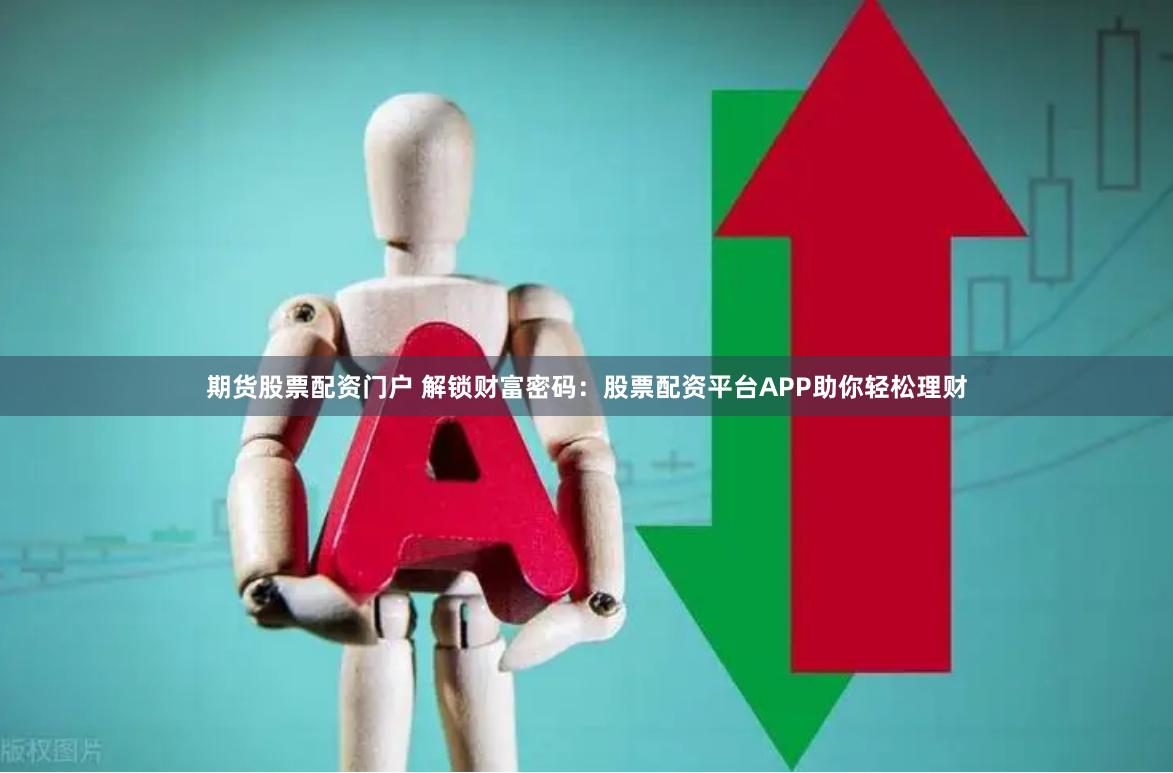 期货股票配资门户 解锁财富密码：股票配资平台APP助你轻松理财