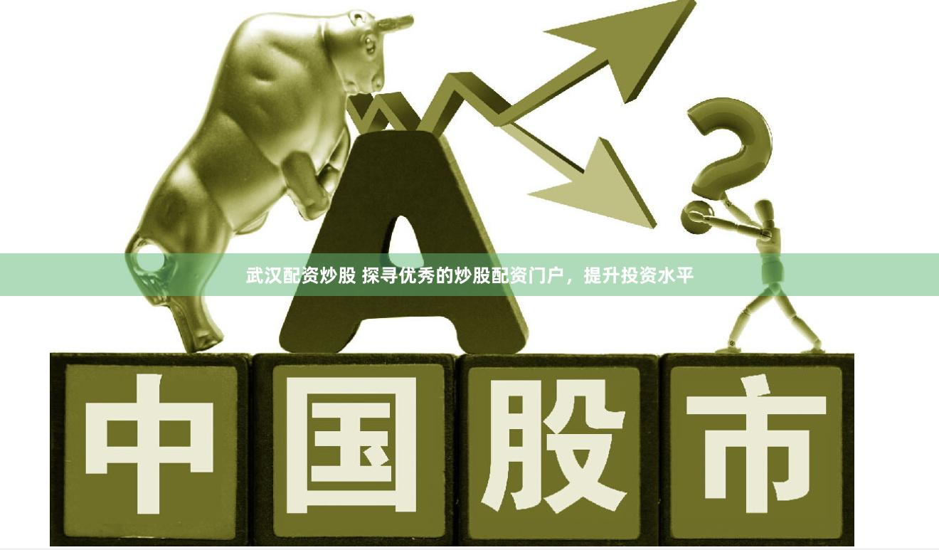 武汉配资炒股 探寻优秀的炒股配资门户，提升投资水平