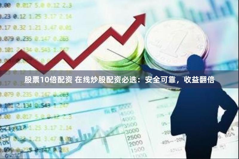 股票10倍配资 在线炒股配资必选：安全可靠，收益翻倍