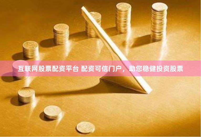 互联网股票配资平台 配资可信门户，助您稳健投资股票