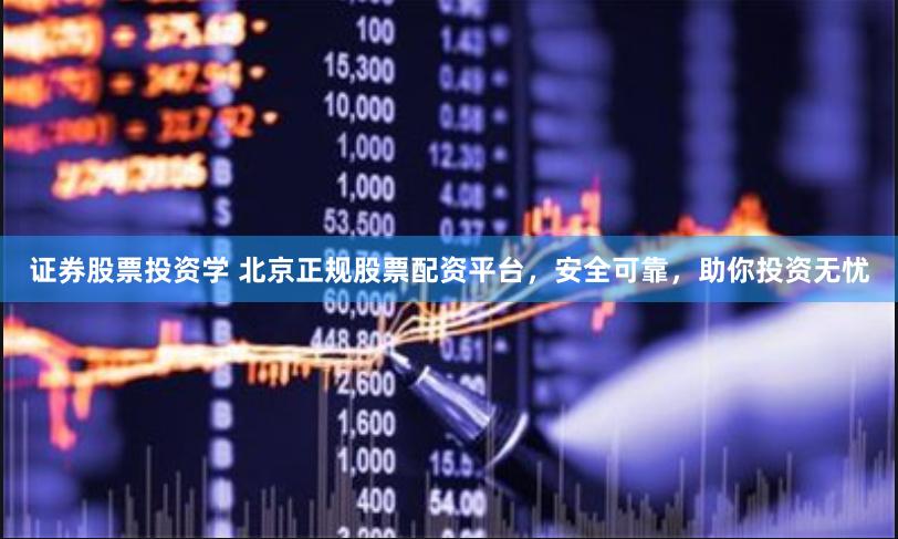 证券股票投资学 北京正规股票配资平台，安全可靠，助你投资无忧
