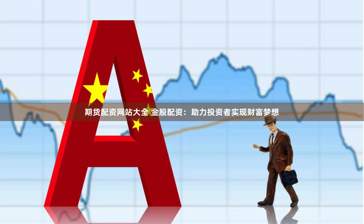 期货配资网站大全 金股配资：助力投资者实现财富梦想
