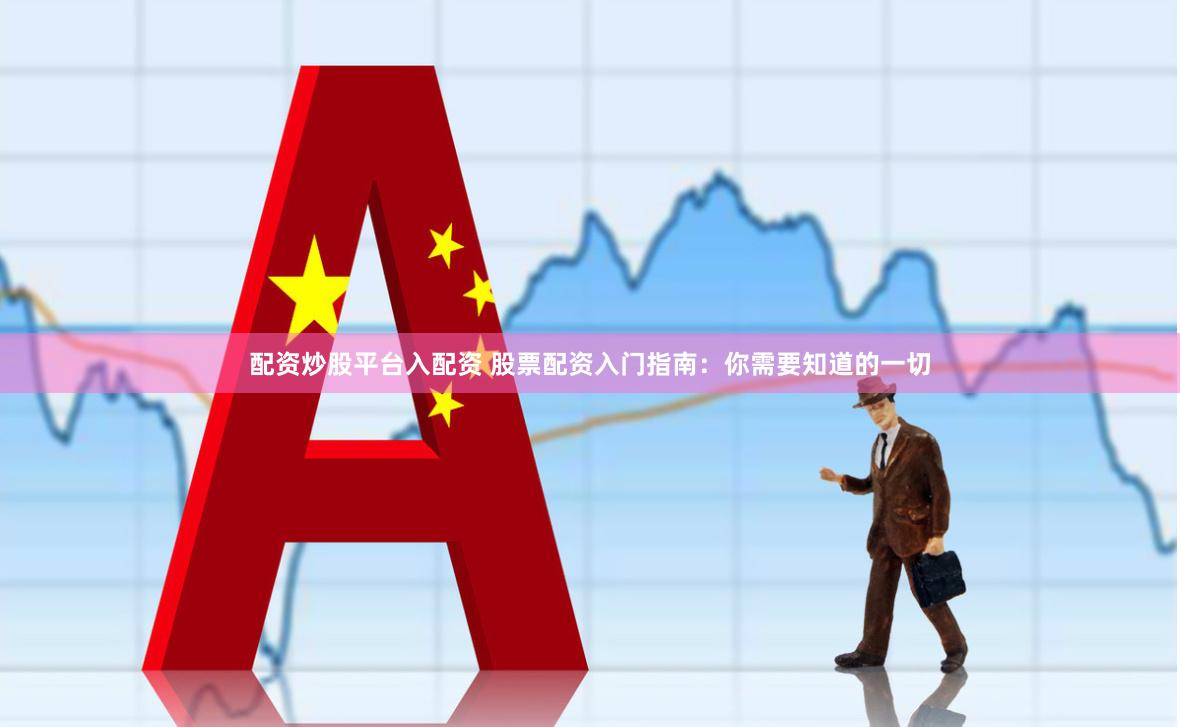 配资炒股平台入配资 股票配资入门指南：你需要知道的一切