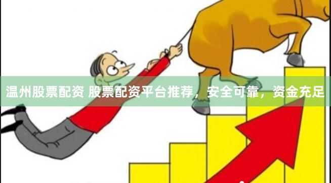 温州股票配资 股票配资平台推荐，安全可靠，资金充足