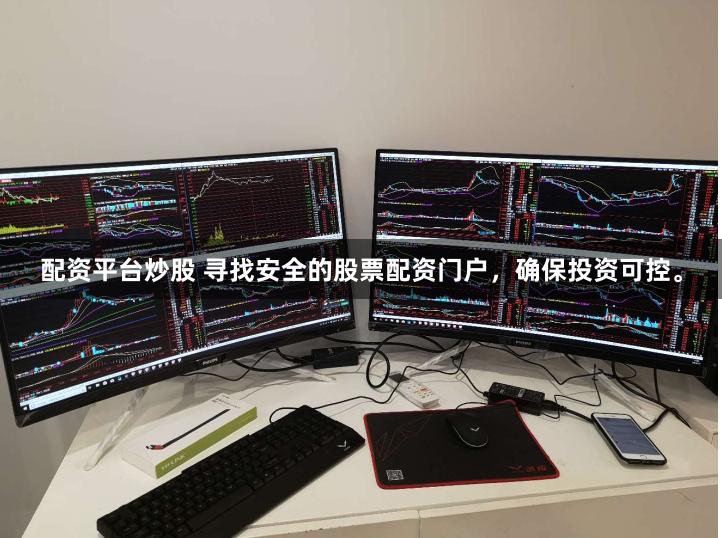 配资平台炒股 寻找安全的股票配资门户，确保投资可控。