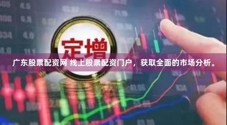 广东股票配资网 线上股票配资门户，获取全面的市场分析。