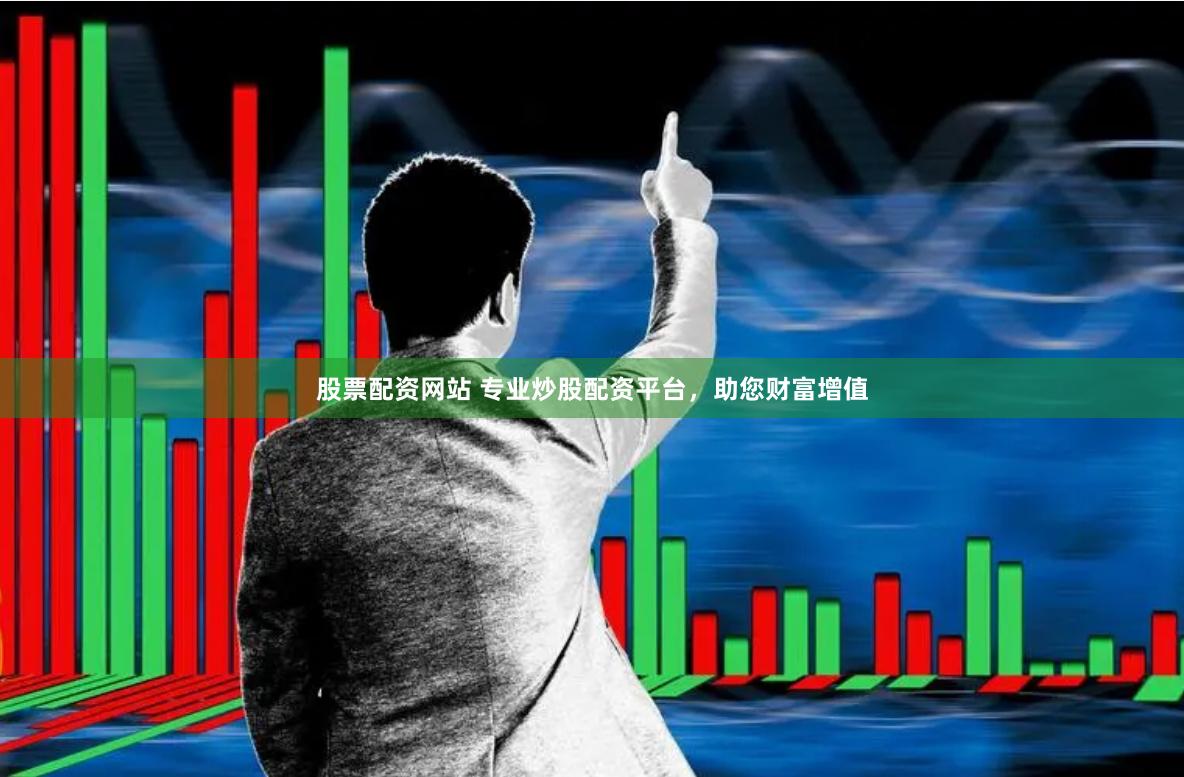 股票配资网站 专业炒股配资平台，助您财富增值